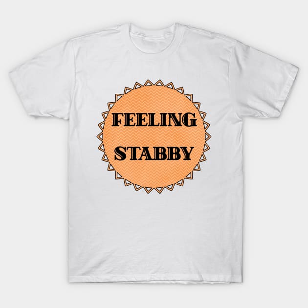 Feeling Stabby T-Shirt by chicalookate